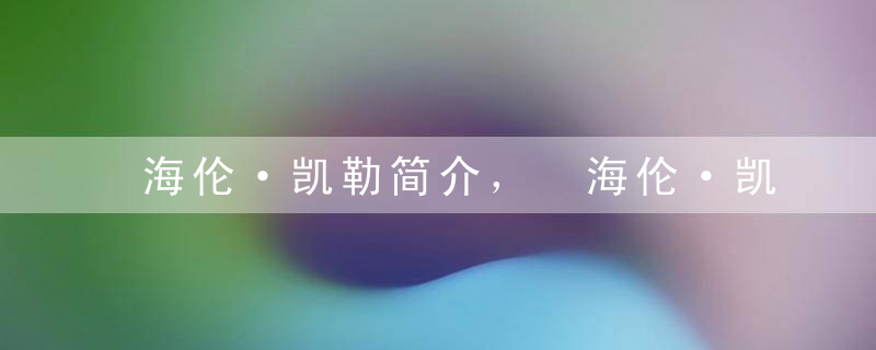 海伦·凯勒简介， 海伦·凯勒的故事